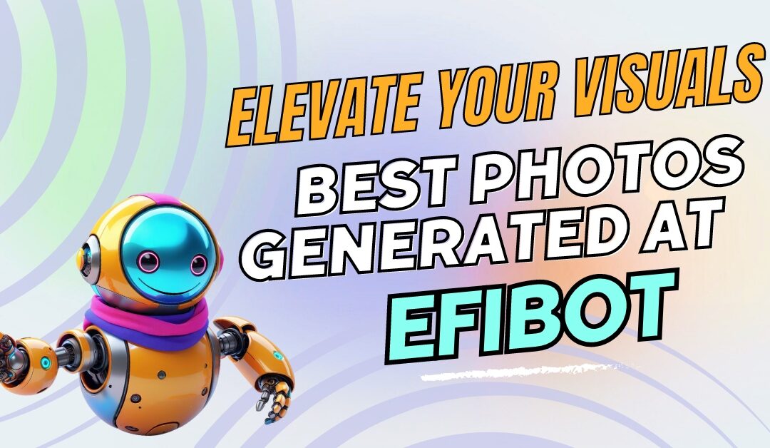 Elevate your visuals: The best photos generated at Efibot